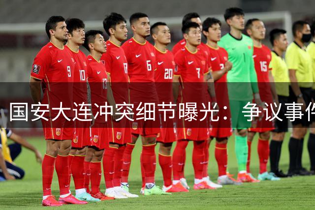 国安大连冲突细节曝光：争议事件持续发酵