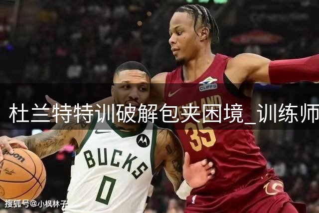 杜兰特特训破解包夹困境 训练师揭秘今夏强化重点