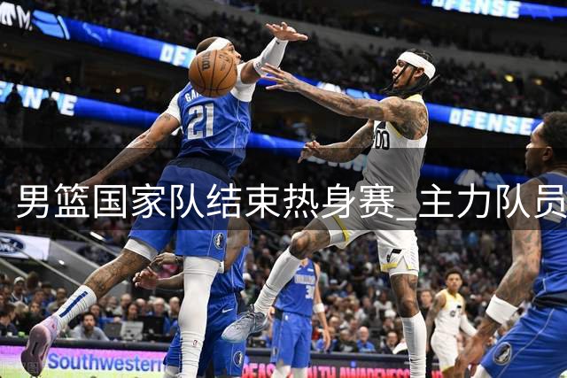 男篮国家队结束热身赛 主力队员将返京备战亚运