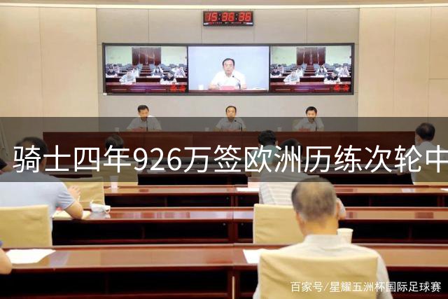 骑士四年926万签欧洲历练次轮中锋